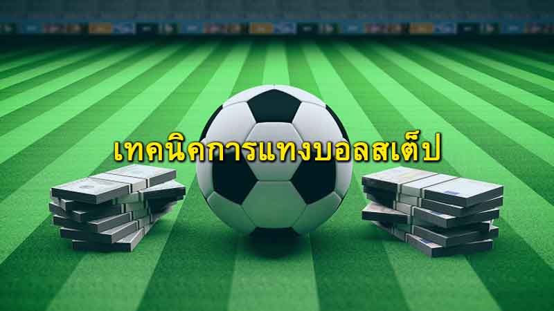 สูตรบอลสเต็ป 3 เล่นยังไงให้เข้าแบบเนียน ๆ ฉบับคนมีประสบการณ์ของจริง